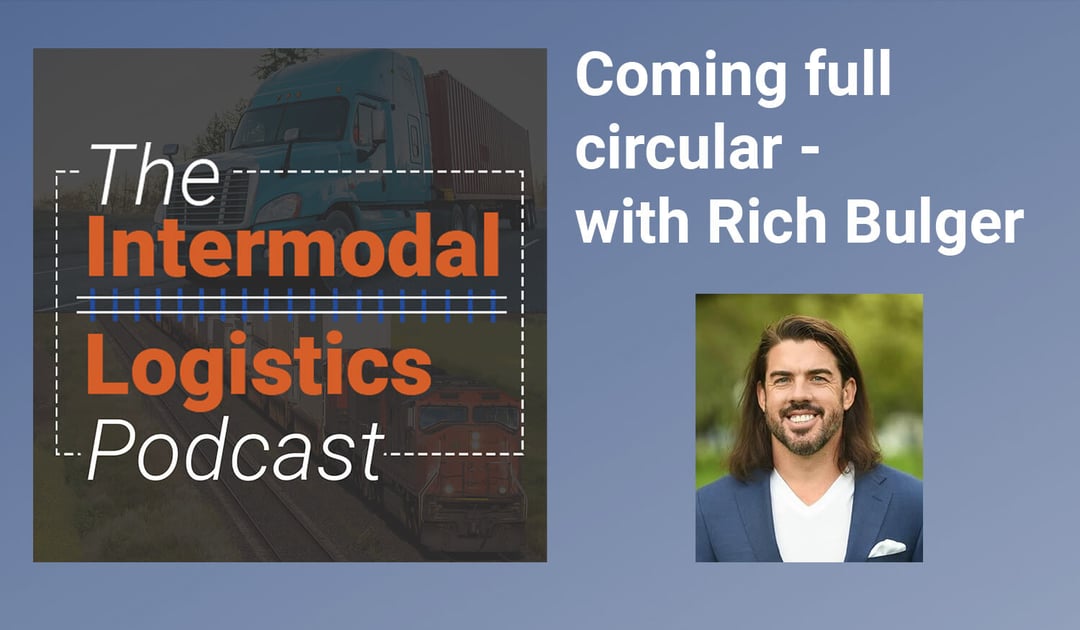 Coming full circular with Rich Bulger - Intermodal Logistics Podcast